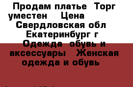 Продам платье. Торг уместен  › Цена ­ 2 000 - Свердловская обл., Екатеринбург г. Одежда, обувь и аксессуары » Женская одежда и обувь   
